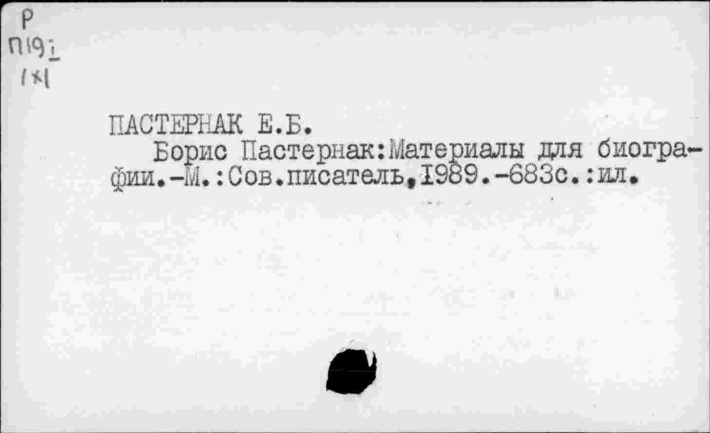 ﻿ПАСТЕРНАК Е.Б.
Борис Пастернак:Материалы для биогра фии.-М.:Сов.писатель,19ь9.-683с.:ил.